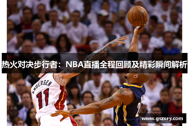 热火对决步行者：NBA直播全程回顾及精彩瞬间解析