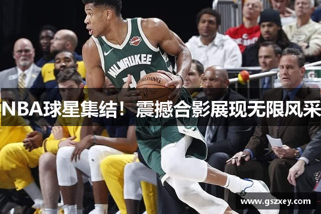 NBA球星集结！震撼合影展现无限风采