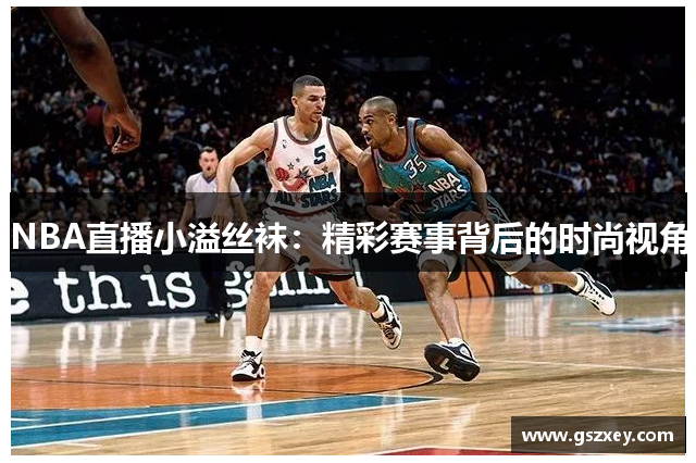 NBA直播小溢丝袜：精彩赛事背后的时尚视角