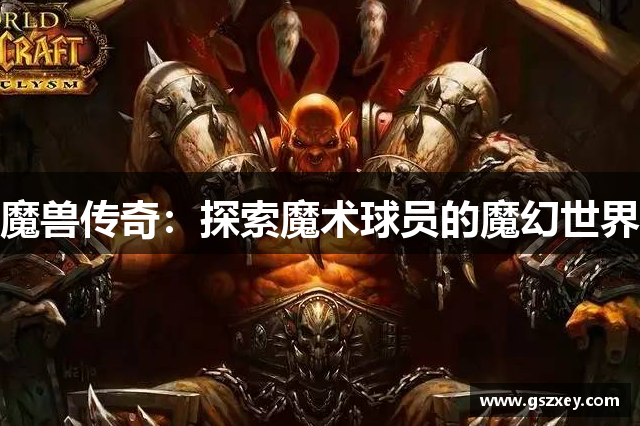 魔兽传奇：探索魔术球员的魔幻世界