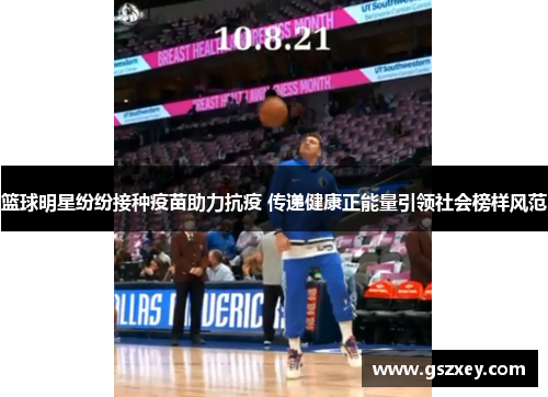 篮球明星纷纷接种疫苗助力抗疫 传递健康正能量引领社会榜样风范